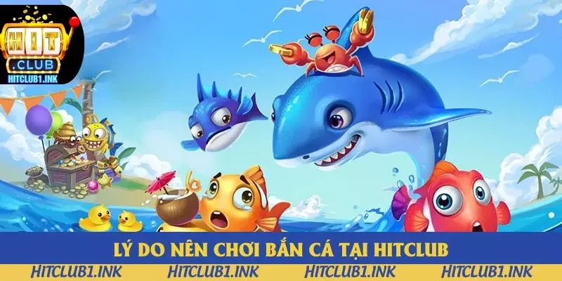 Lý do nên chơi bắn cá tại Hitclub