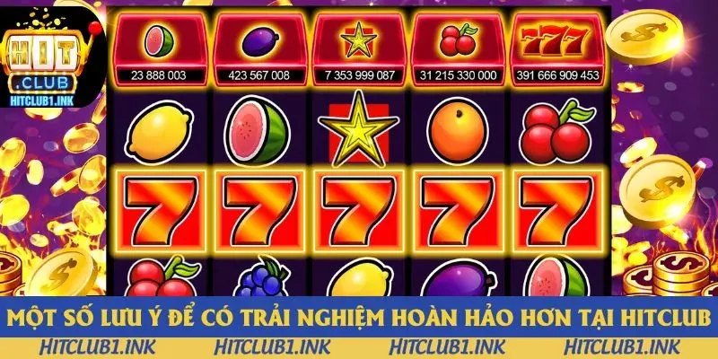 Một số lưu ý để có trải nghiệm hoàn hảo hơn tại Hitclub