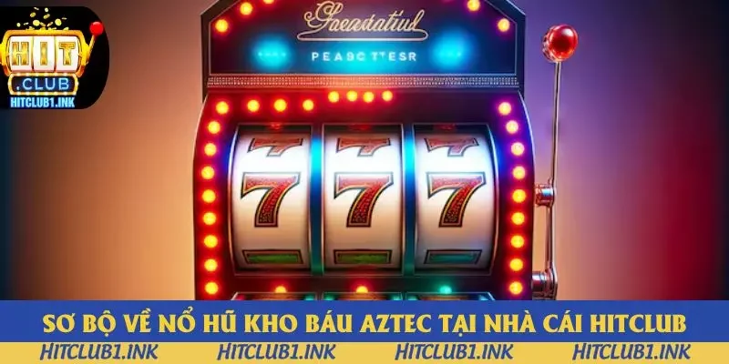Sơ bộ về nổ hũ kho báu Aztec tại nhà cái Hitclub